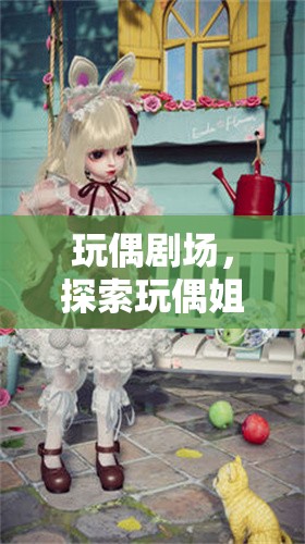 玩偶劇場(chǎng)，探索玩偶姐姐的奇幻角色扮演之旅