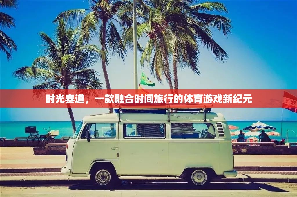 時光賽道，探索時間旅行的體育游戲新紀(jì)元