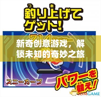 解鎖奇妙之旅，新奇創(chuàng)意游戲的冒險(xiǎn)