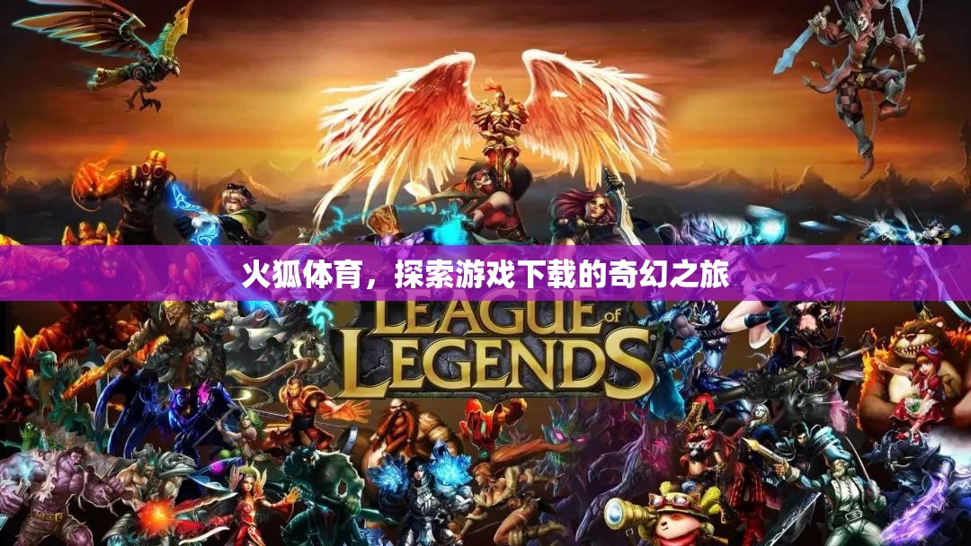 火狐體育，開啟游戲下載的奇幻之旅