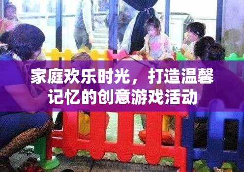 打造溫馨記憶，家庭歡樂(lè)時(shí)光的創(chuàng)意游戲活動(dòng)
