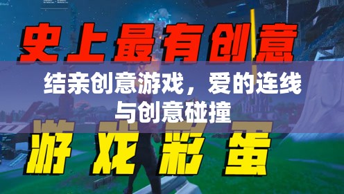 愛的連線，結(jié)親創(chuàng)意游戲中的情感與創(chuàng)意碰撞  第2張