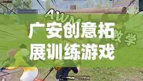 廣安創(chuàng)意拓展，激發(fā)潛能的未知挑戰(zhàn)盛宴