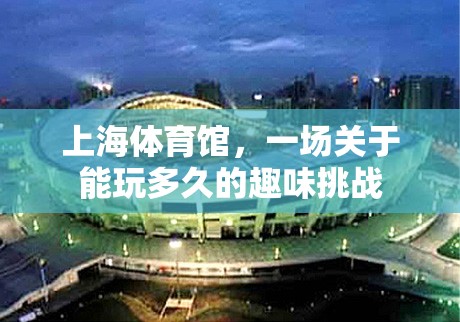 上海體育館，一場(chǎng)關(guān)于‘能玩多久’的趣味挑戰(zhàn)