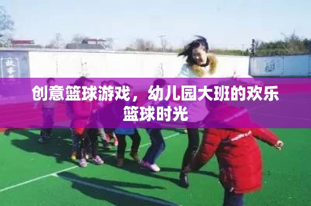 幼兒園大班歡樂籃球時(shí)光，創(chuàng)意籃球游戲點(diǎn)燃孩子運(yùn)動(dòng)激情