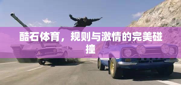 酷石體育，規(guī)則與激情的激情碰撞