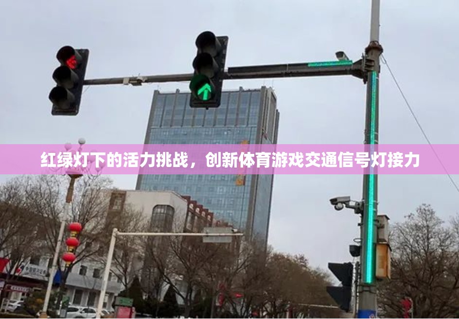 紅綠燈下的活力挑戰(zhàn)，創(chuàng)新體育游戲交通信號燈接力