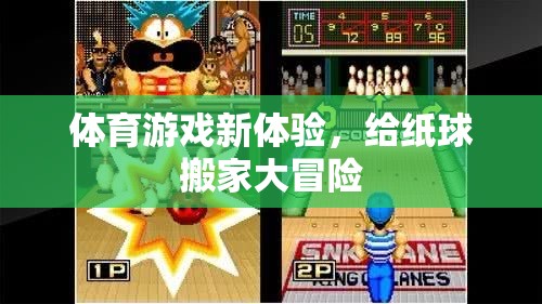 紙球搬家大冒險(xiǎn)，解鎖體育游戲新體驗(yàn)