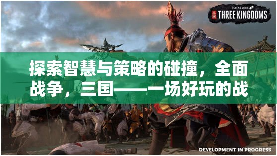 智慧與策略的碰撞，全面戰(zhàn)爭三國——深度解析這款好玩的戰(zhàn)爭策略游戲