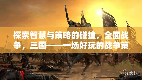 智慧與策略的碰撞，全面戰(zhàn)爭三國——深度解析這款好玩的戰(zhàn)爭策略游戲