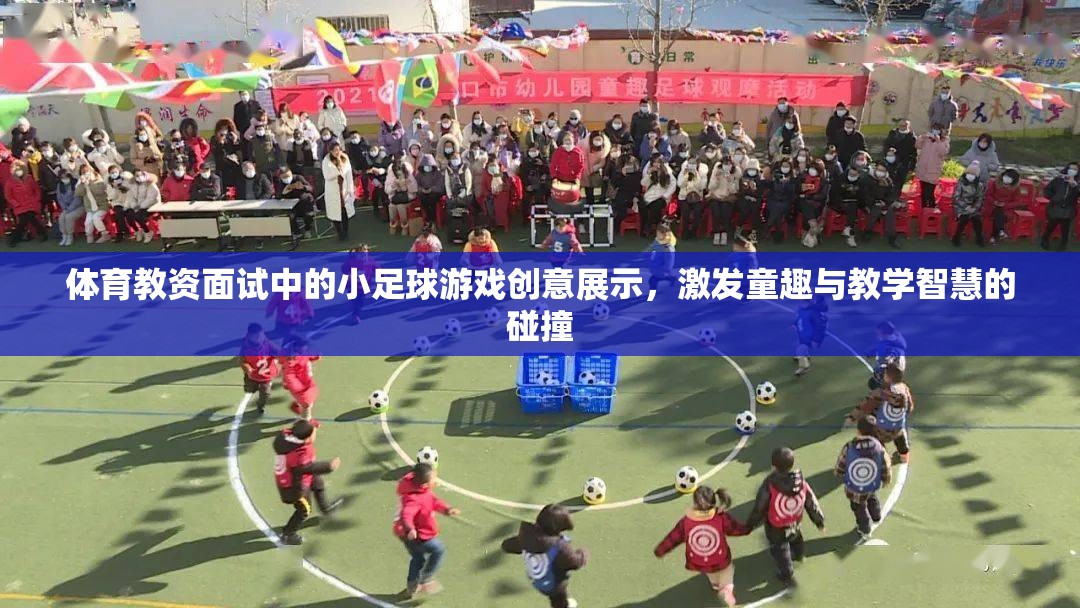 小足球游戲創(chuàng)意展示，點(diǎn)燃體育教資面試中的童趣與教學(xué)智慧碰撞