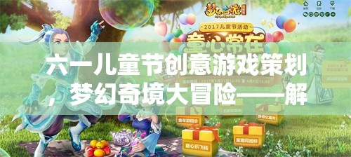 六一兒童節(jié)創(chuàng)意游戲策劃，夢幻奇境大冒險(xiǎn)——解鎖童真與想象的奇妙之旅
