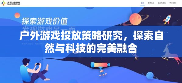 自然與科技的完美融合，戶外游戲投放策略研究