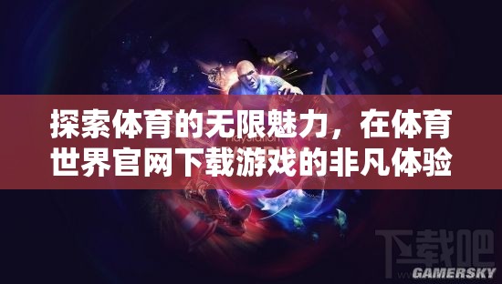 解鎖體育魅力，在體育世界官網(wǎng)的非凡游戲體驗(yàn)  第2張