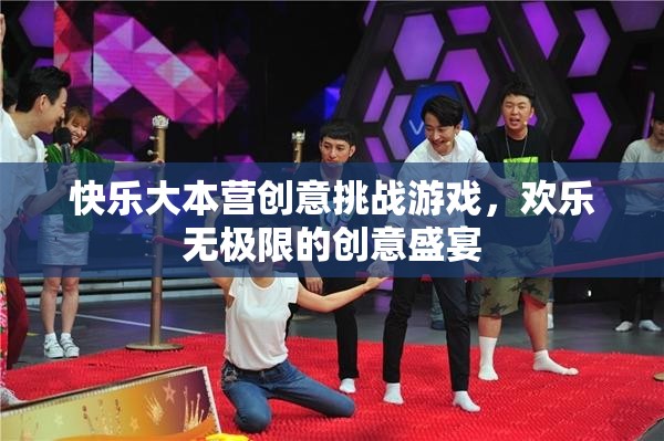 快樂(lè)大本營(yíng)創(chuàng)意挑戰(zhàn)游戲，歡樂(lè)無(wú)極限的創(chuàng)意盛宴