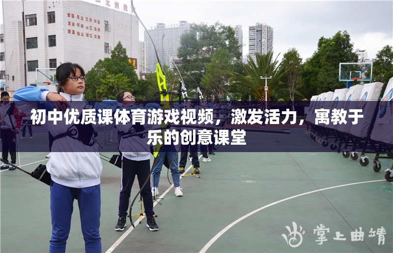 初中體育游戲視頻，激發(fā)活力，寓教于樂的創(chuàng)意課堂