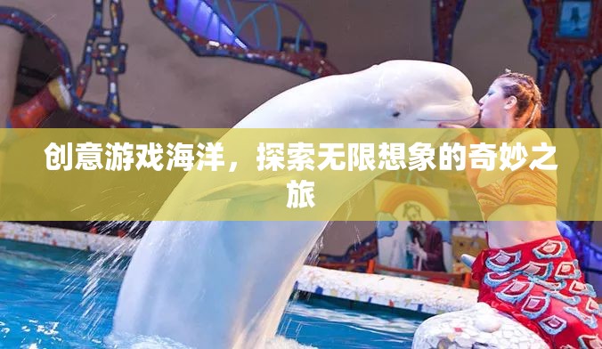創(chuàng)意游戲海洋，探索無限想象的奇妙之旅