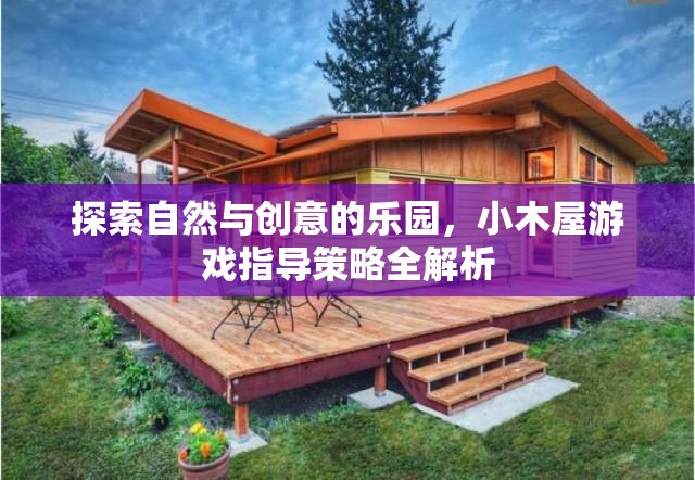 小木屋，探索自然與創(chuàng)意的樂園游戲指導(dǎo)策略全解析
