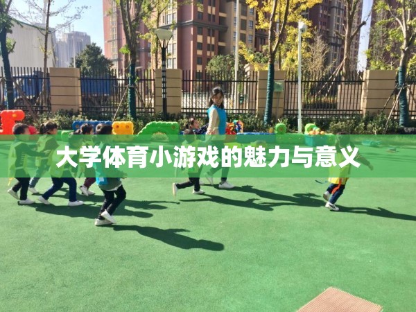 大學(xué)體育小游戲的魅力與教育意義，激發(fā)潛能、增進(jìn)友誼的獨(dú)特價(jià)值
