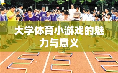 大學(xué)體育小游戲的魅力與教育意義，激發(fā)潛能、增進(jìn)友誼的獨(dú)特價(jià)值