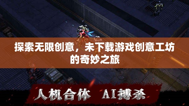 未下載游戲創(chuàng)意工坊，探索無限創(chuàng)意的奇妙之旅