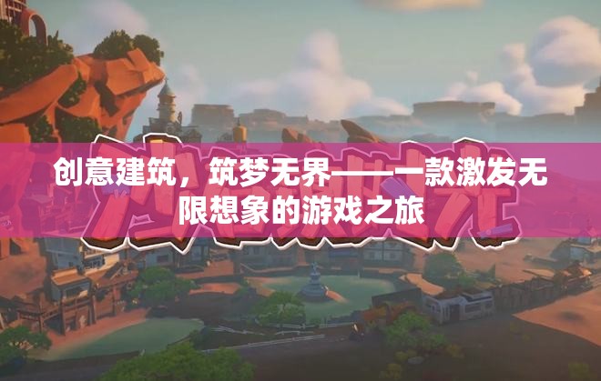 創(chuàng)意建筑，筑夢(mèng)無(wú)界——探索無(wú)限想象的游戲之旅