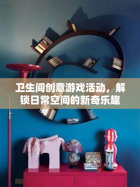 解鎖日常，衛(wèi)生間創(chuàng)意游戲活動(dòng)，打造新奇樂趣空間