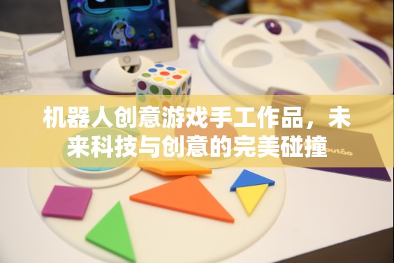 未來科技與創(chuàng)意的火花，機(jī)器人創(chuàng)意游戲手工作品