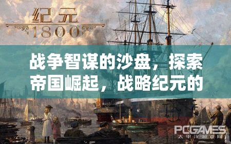 戰(zhàn)爭(zhēng)智謀的沙盤，探索帝國(guó)崛起與戰(zhàn)略紀(jì)元的無限可能
