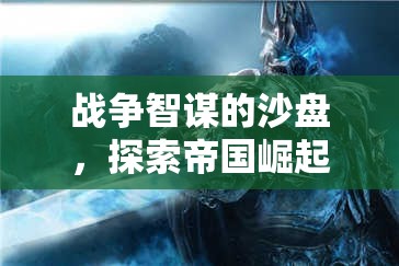 戰(zhàn)爭(zhēng)智謀的沙盤，探索帝國(guó)崛起與戰(zhàn)略紀(jì)元的無限可能