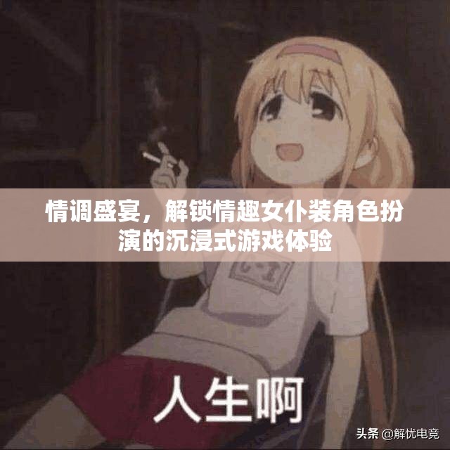 解鎖情調(diào)盛宴，沉浸式女仆裝角色扮演游戲體驗
