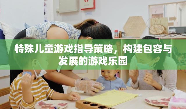 構建包容與發(fā)展的游戲樂園，特殊兒童游戲指導策略