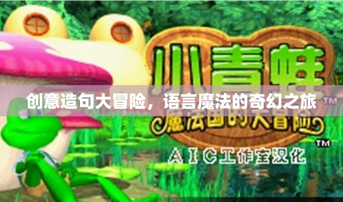 創(chuàng)意造句大冒險，語言魔法的奇幻旅程