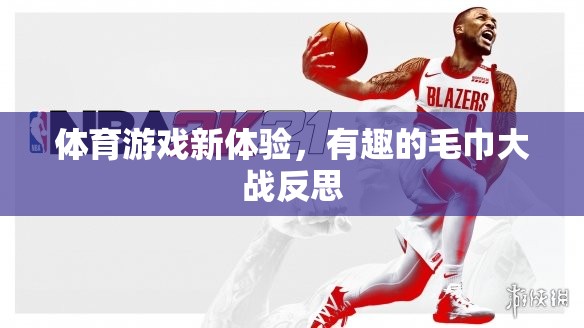探索體育游戲新境界，有趣的毛巾大戰(zhàn)反思