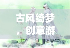 古風(fēng)綺夢(mèng)，創(chuàng)意游戲中的情侶浪漫之旅