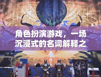 沉浸式冒險，角色扮演游戲的名詞解釋之旅