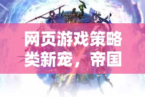 帝國(guó)風(fēng)云，智謀與征服的在線策略游戲新寵