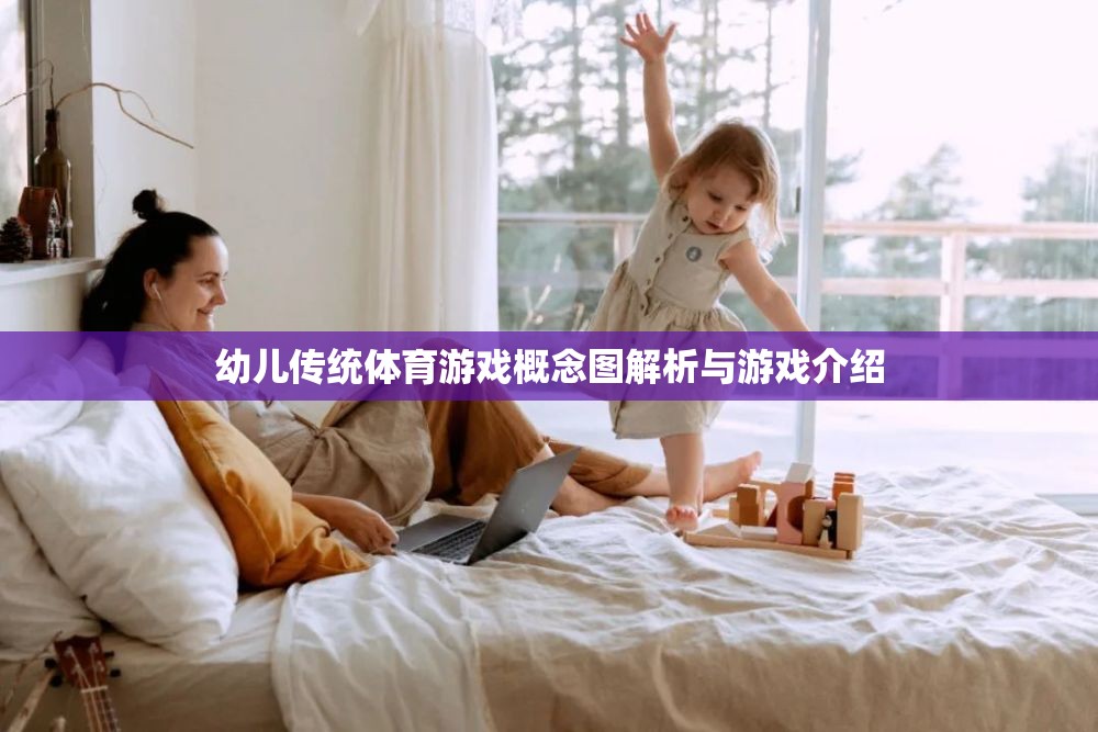 幼兒傳統(tǒng)體育游戲，概念解析與精彩游戲介紹