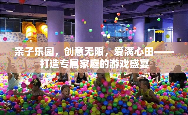 親子樂園，創(chuàng)意無限，愛滿心田——打造專屬家庭的游戲盛宴