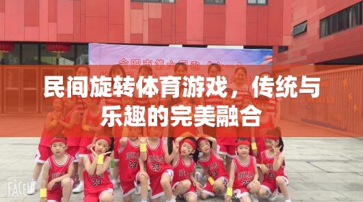 民間旋轉(zhuǎn)體育游戲，傳統(tǒng)與樂趣的完美融合