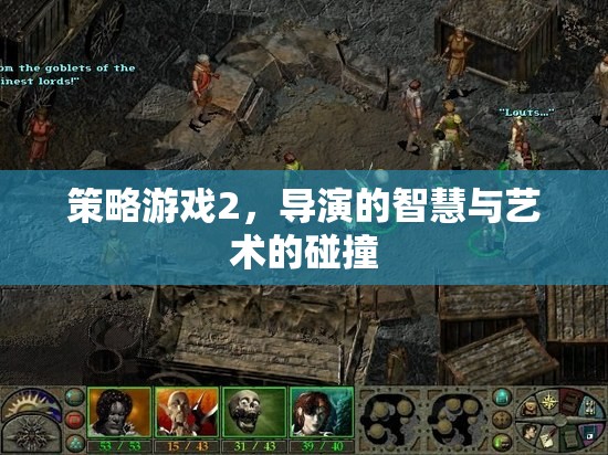 導(dǎo)演的智慧與藝術(shù)的碰撞，策略游戲2的深度解析