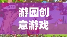 解鎖傳統(tǒng)與創(chuàng)新的奇妙融合，游園創(chuàng)意游戲新體驗(yàn)