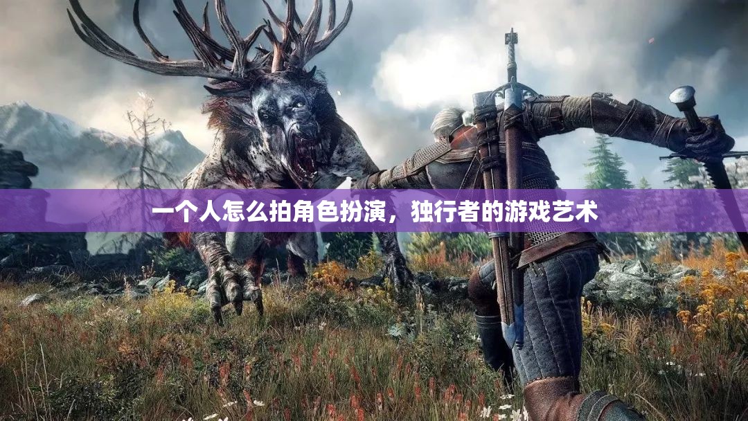 獨行者的角色扮演，探索個人游戲藝術(shù)的魅力