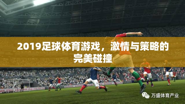 2019足球體育游戲，激情與策略的巔峰對(duì)決  第3張