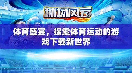解鎖體育盛宴，探索全新體育運動游戲下載世界