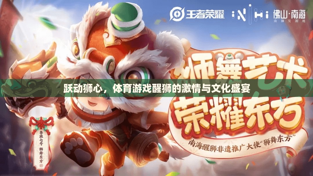 躍動獅心，體育游戲中的醒獅激情與文化盛宴