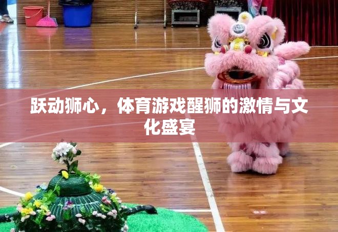 躍動獅心，體育游戲中的醒獅激情與文化盛宴