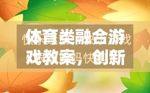 創(chuàng)新與樂趣并行的體育類融合游戲教案，打造新型體育教學(xué)新模式