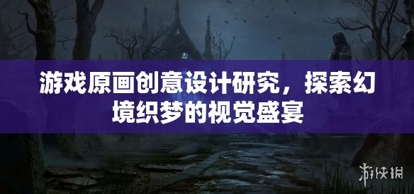 幻境織夢(mèng)，游戲原畫創(chuàng)意設(shè)計(jì)的視覺盛宴探索