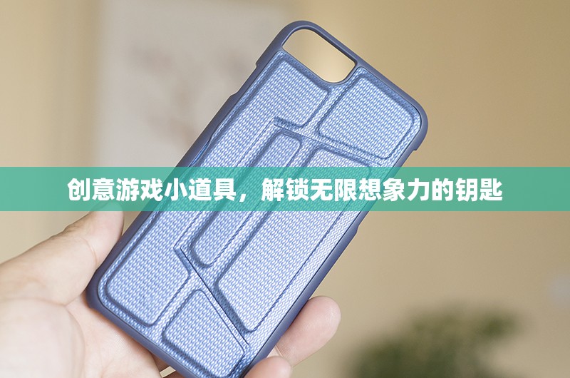 創(chuàng)意游戲小道具，解鎖無限想象力的奇妙鑰匙